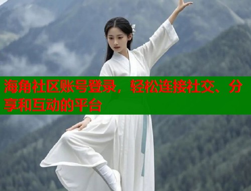 海角社区账号登录，轻松连接社交、分享和互动的平台