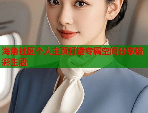 海角社区个人主页打造专属空间分享精彩生活 海角社区个人主页打造专属空间分享精彩生活