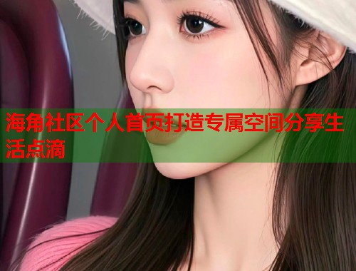 海角社区个人首页打造专属空间分享生活点滴