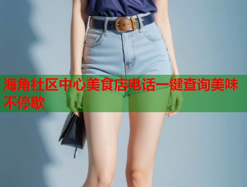 海角社区中心美食店电话一键查询美味不停歇