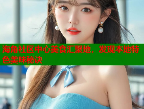 海角社区中心美食汇聚地,发现本地特色美味秘诀 海角社区中心美食汇聚地,发现本地特色美味秘诀