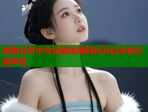 海角社区中文设置指南轻松开启本地交流体验