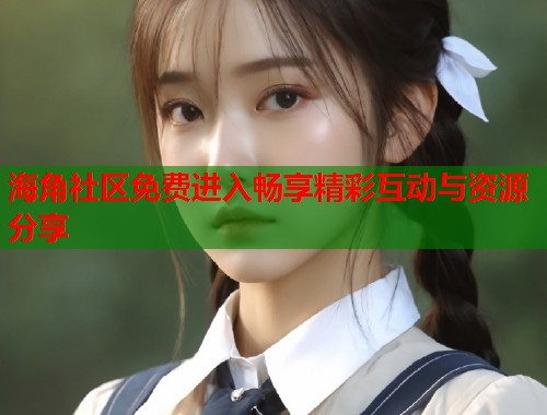 海角社区免费进入畅享精彩互动与资源分享