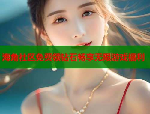 海角社区免费领钻石畅享无限游戏福利 海角社区免费领钻石畅享无限游戏福利