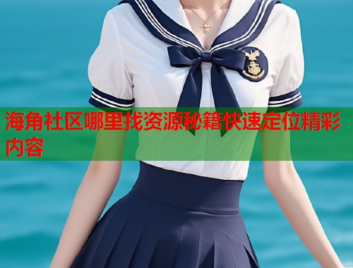 海角社区哪里找资源秘籍快速定位精彩内容
