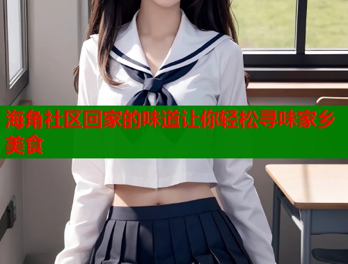 海角社区回家的味道让你轻松寻味家乡美食