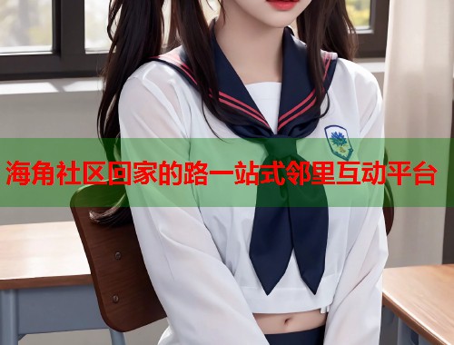 海角社区回家的路一站式邻里互动平台 海角社区回家的路一站式邻里互动平台