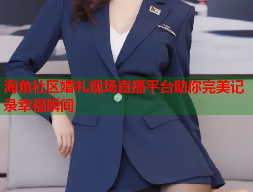 海角社区婚礼现场直播平台助你完美记录幸福瞬间