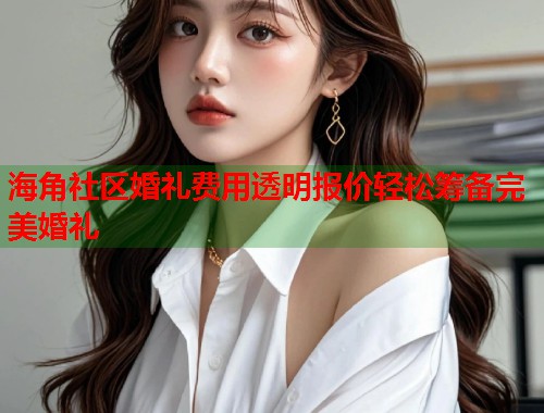 海角社区婚礼费用透明报价轻松筹备完美婚礼