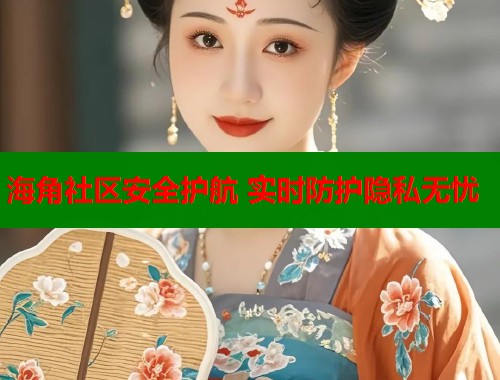 海角社区安全护航 实时防护隐私无忧