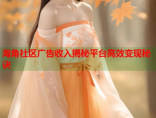 海角社区广告收入揭秘平台高效变现秘诀
