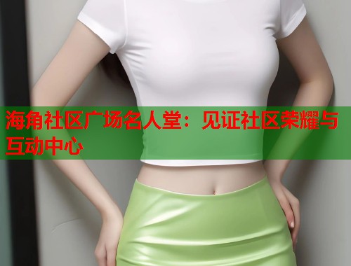 海角社区广场名人堂:见证社区荣耀与互动中心 海角社区广场名人堂:见证社区荣耀与互动中心