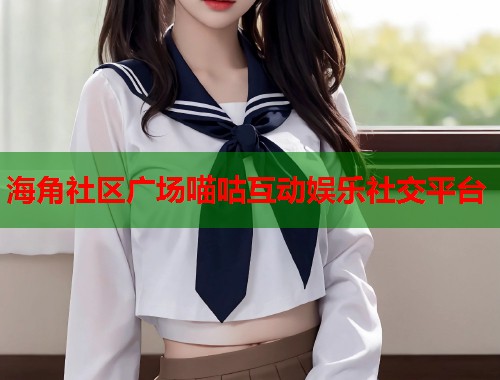 海角社区广场喵咕互动娱乐社交平台