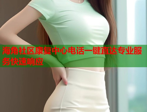 海角社区康复中心电话一键直达专业服务快速响应 海角社区康复中心电话一键直达专业服务快速响应