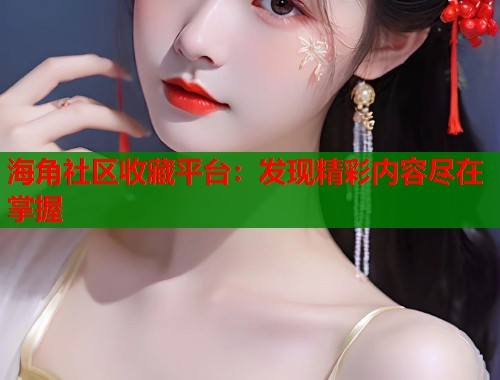海角社区收藏平台:发现精彩内容尽在掌握 海角社区收藏平台:发现精彩内容尽在掌握
