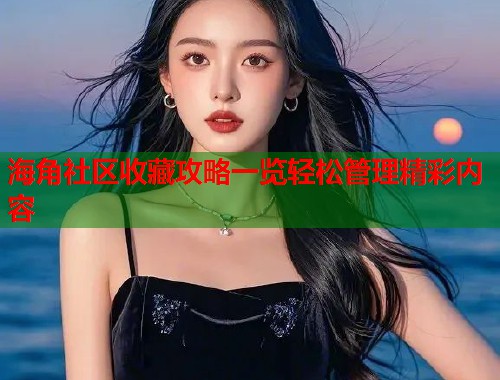 海角社区收藏攻略一览轻松管理精彩内容