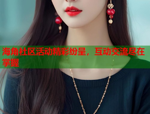 海角社区活动精彩纷呈，互动交流尽在掌握