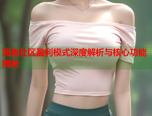 海角社区盈利模式深度解析与核心功能揭秘 海角社区盈利模式深度解析与核心功能揭秘