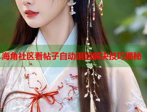 海角社区看帖子自动退回解决技巧揭秘