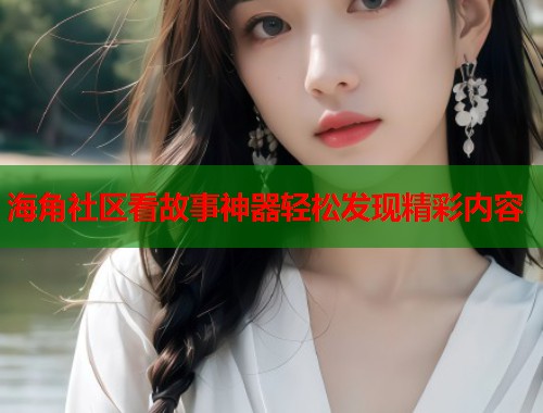 海角社区看故事神器轻松发现精彩内容