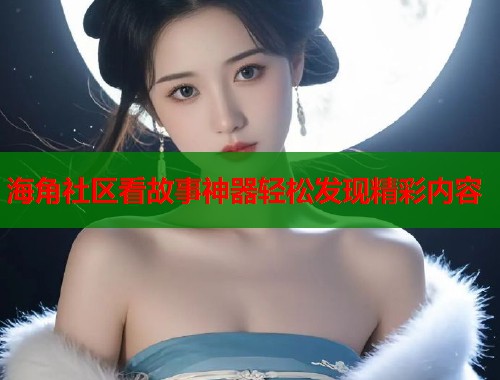 海角社区看故事神器轻松发现精彩内容