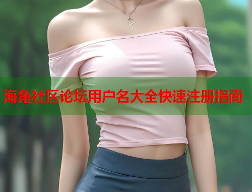 海角社区论坛用户名大全快速注册指南