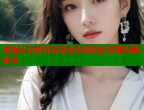 海角社区邮件发送全攻略轻松掌握沟通秘诀 海角社区邮件发送全攻略轻松掌握沟通秘诀