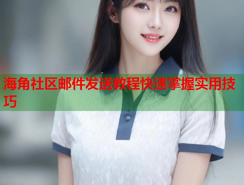 海角社区邮件发送教程快速掌握实用技巧