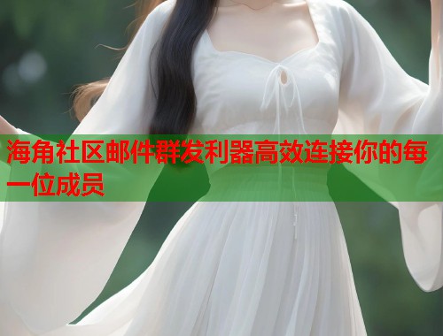 海角社区邮件群发利器高效连接你的每一位成员
