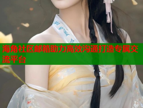 海角社区邮箱助力高效沟通打造专属交流平台