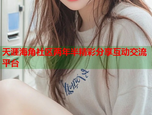 天涯海角社区两年半精彩分享互动交流平台 天涯海角社区两年半精彩分享互动交流平台