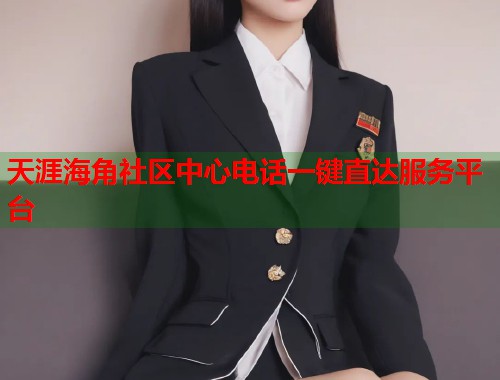 天涯海角社区中心电话一键直达服务平台 天涯海角社区中心电话一键直达服务平台