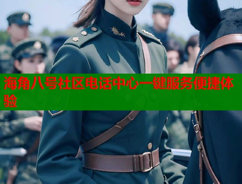 海角八号社区电话中心一键服务便捷体验 海角八号社区电话中心一键服务便捷体验