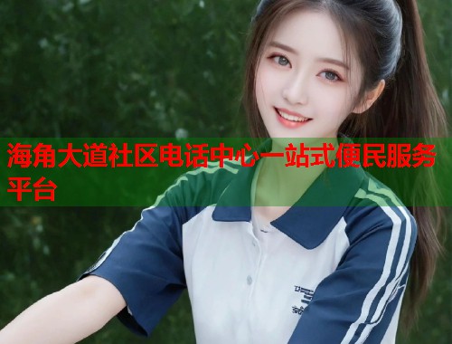 海角大道社区电话中心一站式便民服务平台 海角大道社区电话中心一站式便民服务平台