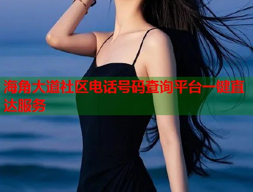 海角大道社区电话号码查询平台一键直达服务