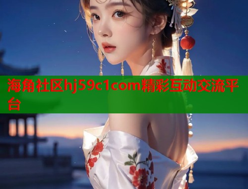 海角社区hj59c1com精彩互动交流平台
