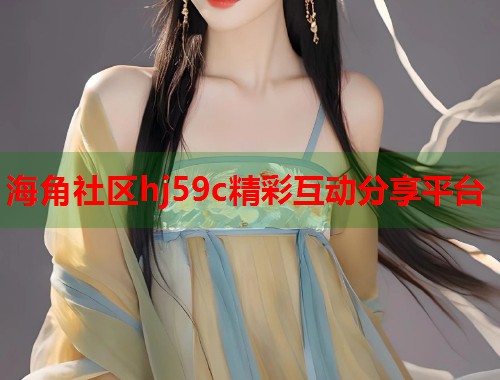 海角社区hj59c精彩互动分享平台