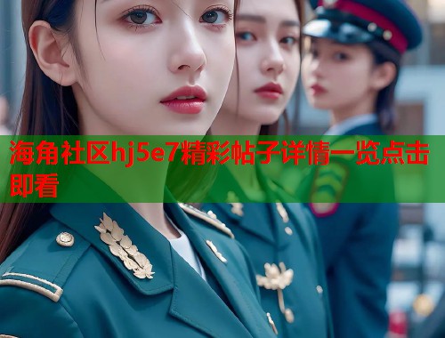 海角社区hj5e7精彩帖子详情一览点击即看