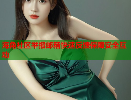 海角社区举报邮箱快速反馈保障安全互动