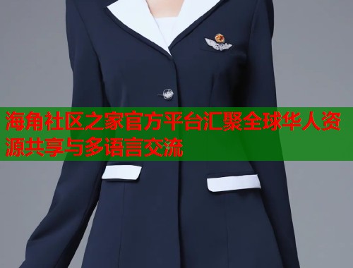 海角社区之家官方平台汇聚全球华人资源共享与多语言交流