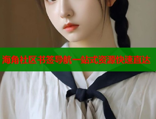 海角社区书签导航一站式资源快速直达 海角社区书签导航一站式资源快速直达
