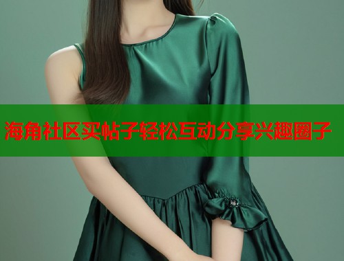 海角社区买帖子轻松互动分享兴趣圈子 海角社区买帖子轻松互动分享兴趣圈子