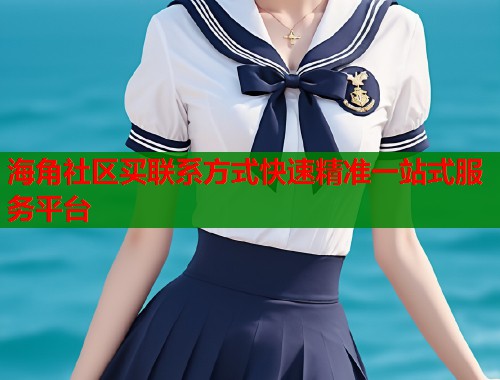 海角社区买联系方式快速精准一站式服务平台