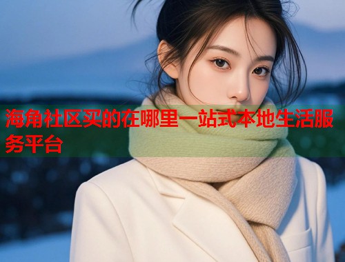 海角社区买的在哪里一站式本地生活服务平台