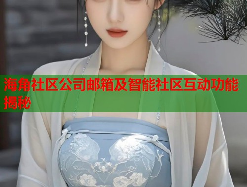 海角社区公司邮箱及智能社区互动功能揭秘