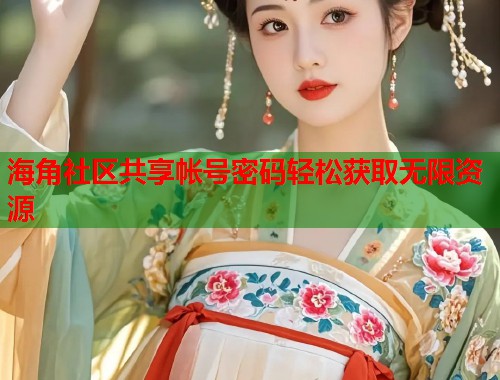 海角社区共享帐号密码轻松获取无限资源