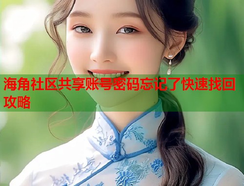 海角社区共享账号密码忘记了快速找回攻略