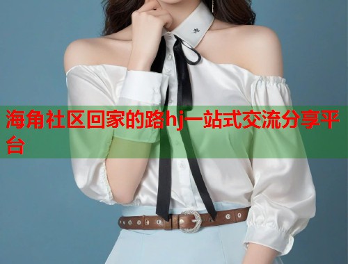海角社区回家的路hj一站式交流分享平台