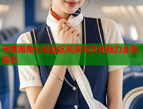 天涯海角七号社区风采与文化魅力全景展示
