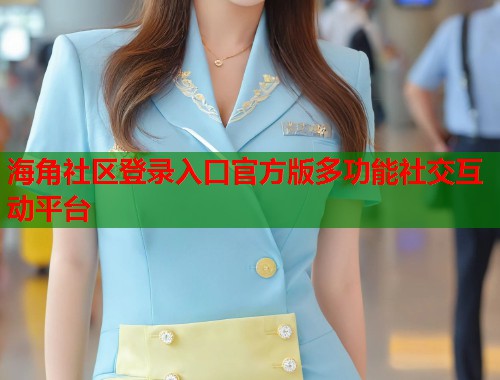 海角社区登录入口官方版多功能社交互动平台